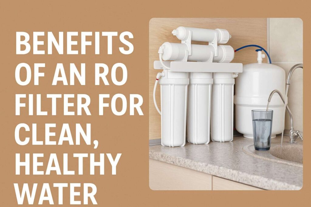  Discover the Benefits of an RO Filter for Clean, Healthy Water